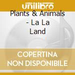 Plants & Animals - La La Land cd
