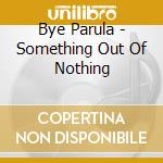 Bye Parula - Something Out Of Nothing cd