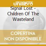 Signal Lost - Children Of The Wasteland cd musicale di Signal Lost