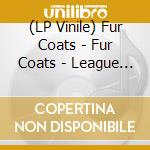 (LP Vinile) Fur Coats - Fur Coats - League Of Extraord lp vinile di Fur Coats
