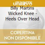 Billy Martins Wicked Knee - Heels Over Head cd musicale di Billy Martins Wicked Knee