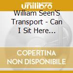 William Seen'S Transport - Can I Sit Here And.. cd musicale di William Seen'S Transport