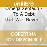 Omega Xentauri - To A Debt That Was Never Ours cd musicale di Omega Xentauri