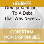 Omega Xentauri - To A Debt That Was Never Ours cd