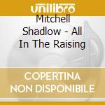 Mitchell Shadlow - All In The Raising cd