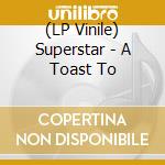 (LP Vinile) Superstar - A Toast To vinile