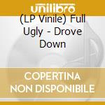 (LP Vinile) Full Ugly - Drove Down lp vinile di Full Ugly