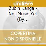 Zubin Kanga - Not Music Yet (By Davidyoung) cd musicale di Zubin Kanga