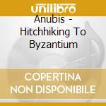Anubis - Hitchhiking To Byzantium cd