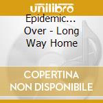 Epidemic... Over - Long Way Home cd musicale di Epidemic... Over