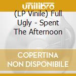 (LP Vinile) Full Ugly - Spent The Afternoon