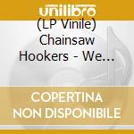 (LP Vinile) Chainsaw Hookers - We Want Your Blood lp vinile di Chainsaw Hookers