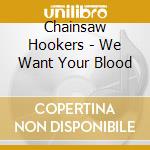 Chainsaw Hookers - We Want Your Blood cd musicale di Chainsaw Hookers