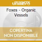Foxes - Organic Vessels cd musicale di Foxes