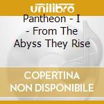 Pantheon - I - From The Abyss They Rise cd musicale di Pantheon