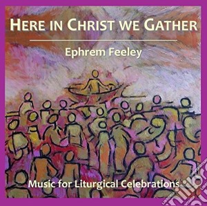 Ephrem Feeley - Here In Christ We Gather cd musicale