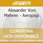 Alexander Von Mehren - Aeropop cd musicale di Alexander Von Mehren