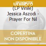 (LP Vinile) Jessica Aszodi - Prayer For Nil lp vinile di Jessica Aszodi