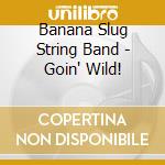 Banana Slug String Band - Goin' Wild! cd musicale di Banana Slug String Band