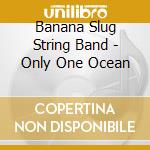 Banana Slug String Band - Only One Ocean cd musicale di Banana Slug String Band