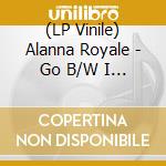 (LP Vinile) Alanna Royale - Go B/W I Know (Indie-Exclusive) (7') vinile