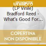 (LP Vinile) Bradford Reed - What's Good For The Goose Is Good vinile