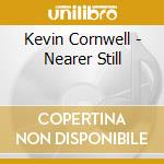 Kevin Cornwell - Nearer Still cd musicale di Kevin Cornwell