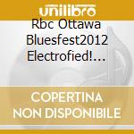 Rbc Ottawa Bluesfest2012 Electrofied! (Dvd) / Various cd musicale di Various Artists