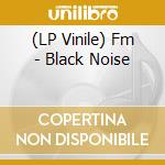(LP Vinile) Fm - Black Noise lp vinile di Fm