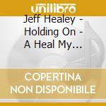 Jeff Healey - Holding On - A Heal My Soul Compansion cd