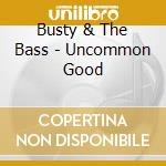 Busty & The Bass - Uncommon Good cd musicale di Busty & The Bass