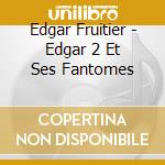 Edgar Fruitier - Edgar 2 Et Ses Fantomes cd