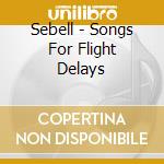 Sebell - Songs For Flight Delays cd musicale di Sebell