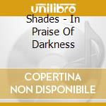 Shades - In Praise Of Darkness cd musicale di Shades