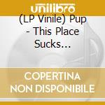(LP Vinile) Pup - This Place Sucks Ass(Lpep) vinile