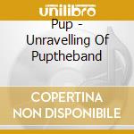 Pup - Unravelling Of Puptheband cd