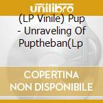 (LP Vinile) Pup - Unraveling Of Puptheban(Lp vinile