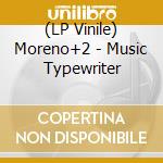 (LP Vinile) Moreno+2 - Music Typewriter lp vinile di Moreno+2