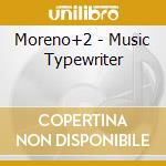 Moreno+2 - Music Typewriter cd
