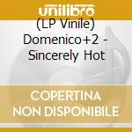 (LP Vinile) Domenico+2 - Sincerely Hot
