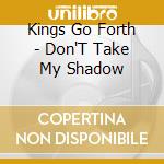 Kings Go Forth - Don'T Take My Shadow cd