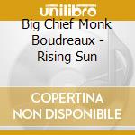 Big Chief Monk Boudreaux - Rising Sun cd musicale di Big Chief Monk Boudreaux