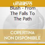 Blush - From The Falls To The Path cd musicale di Blush