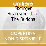 Sixfinger Severson - Bite The Buddha cd musicale di Sixfinger Severson