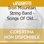 Iron Mountain String Band - Songs Of Old Time America cd musicale di Iron Mountain String Band