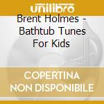 Brent Holmes - Bathtub Tunes For Kids cd
