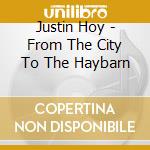 Justin Hoy - From The City To The Haybarn cd