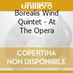 Borealis Wind Quintet - At The Opera cd musicale di Borealis Wind Quintet
