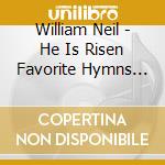 William Neil - He Is Risen Favorite Hymns Of The Easter Season cd musicale di William Neil