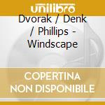 Dvorak / Denk / Phillips - Windscape cd musicale di Dvorak / Denk / Phillips